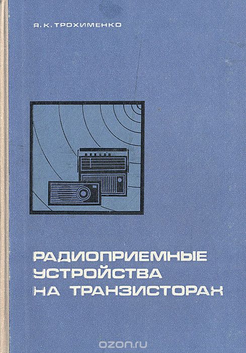 Я. К. Трохименко / Радиоприёмные устройства на транзисторах / Описана методика анализа и расчёта схем транзисторных ...