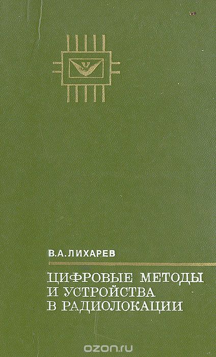 В. А. Лихарев / Цифровые методы и устройства в радиолокации / Книга посвящена изложению задач, связанных с выделением сигналов ...