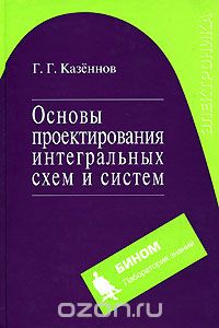 Г. Г. Казеннов / Основы проектирования интегральных схем и систем / В книге рассматриваются вопросы, связанные с методикой ...