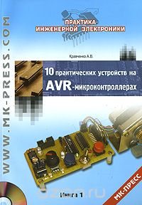 А. В. Кравченко / 10 практических устройств на AVR-микроконтроллерах. Книга 1 (+ CD-ROM) / Данная книга открывает серию сборников с практическими ...
