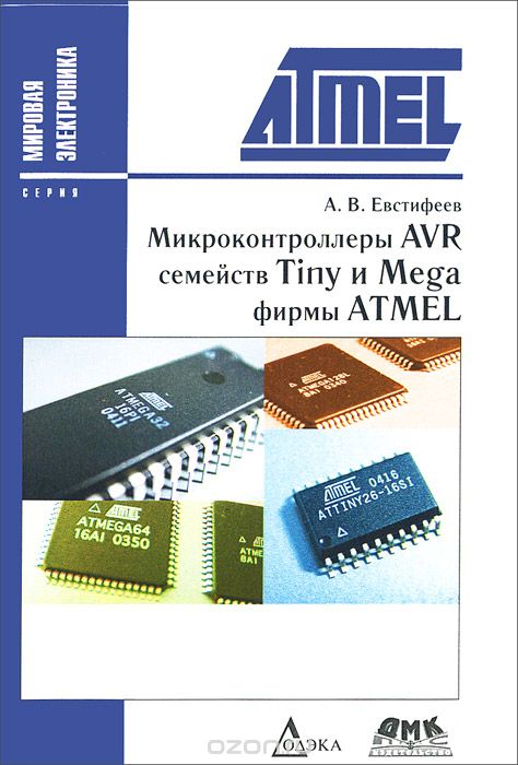 А. В. Евстифеев / Микроконтроллеры AVR семейств Tiny и Mega фирмы ATMEL / Книга посвящена вопросам практического применения ...