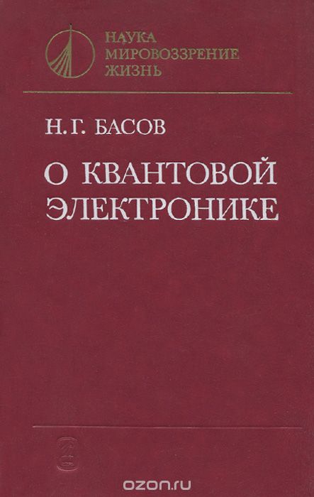 Н. Г. Басов / О квантовой электронике / В книге академика Н. Г. Басова, одного из создателей квантовой ...