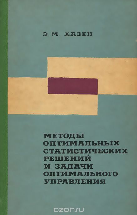 Э. М. Хазен / Методы оптимальных статистических решений и задачи оптимального управления / В книге даётся систематическое и доступное изложение ...