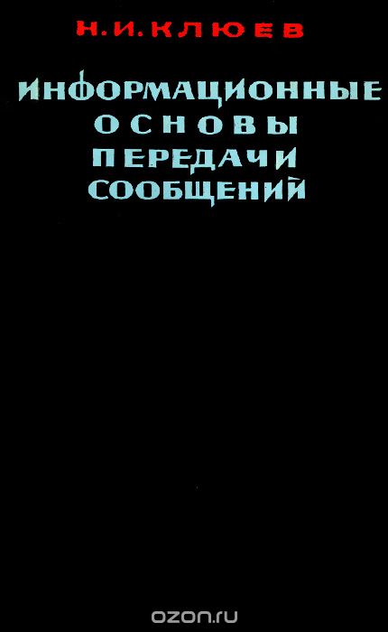 Н. И. Клюев / Информационные основы передачи сообщений / В работе рассматриваются вопросы сбора информации, передачи её ... Н. И. Клюев / Информационные основы передачи сообщений / В работе рассматриваются вопросы сбора информации, передачи её ...