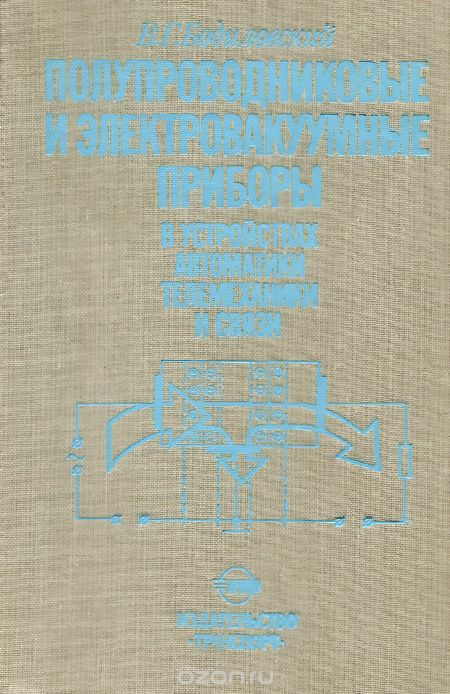 В. Г. Бодиловский / Полупроводниковые и электровакуумные приборы в устройствах автоматики, телемеханики и связи / Приведены краткие сведения об устройстве и физических основах ...