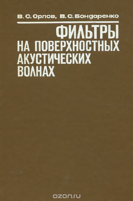 В. С. Орлов, В. С. Бондаренко / Фильтры на поверхностных акустических волнах / Описываются модели и методы синтеза фильтров на поверхностных ...