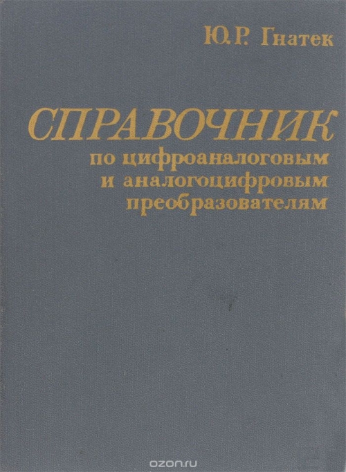 Ю. Р. Гнатек / Справочник по цифроаналоговым и аналогоцифровым преобразователям / Показаны основные принципы реализации цифроаналоговых, ...