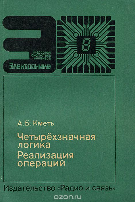 А. Б. Кметь / Четырёхзначная логика. Реализация операций / Впервые описан развитый комплект элементов четырёхзначной ...