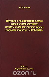 А. С. Кислицын / Научные и практические основы создания корпоративной системы связи и передачи данных нефтяной компании «ЛУКОЙЛ» / В книге содержатся некоторые, наиболее важные для инженерной ...