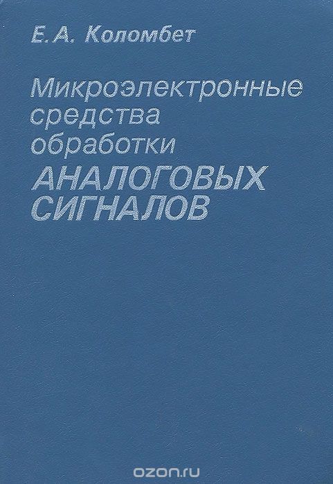 Е. А. Коломбет / Микроэлектронные средства обработки аналоговых сигналов / Рассматриваются особенности схемотехники и применения ... Е. А. Коломбет / Микроэлектронные средства обработки аналоговых сигналов / Рассматриваются особенности схемотехники и применения ...