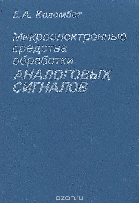 Е. А. Коломбет / Микроэлектронные средства обработки аналоговых сигналов / Рассматриваются особенности схемотехники и применения ...