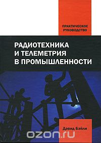 Дэвид Бэйли / Радиотехника и телеметрия в промышленности. Практическое руководство / В данном издании рассмотрены основные элементы телеметрии и ...