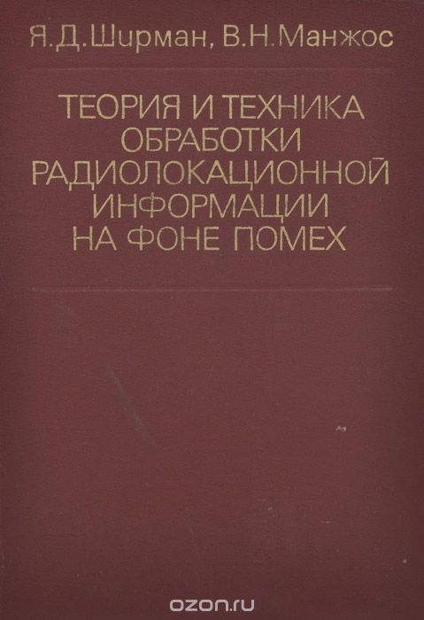 Я. Д. Ширман, В. Н. Манжос / Теория и техника обработки радиолокационной информации на фоне помех / Обобщаются вопросы оптимизации многоканального и ...