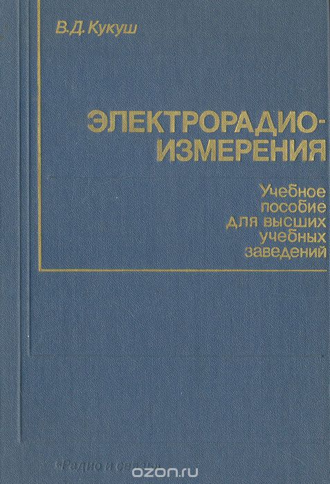 В. Д. Кукуш / Электрорадиоизмерения / Излагаются принципы и методы измерения электрических величия в ...