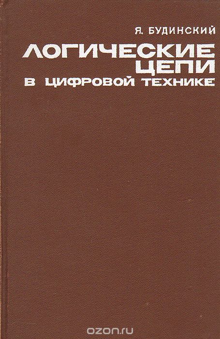 Я. Будинский / Логические цепи в цифровой технике / Даётся систематическое описание принципа действия, ... Я. Будинский / Логические цепи в цифровой технике / Даётся систематическое описание принципа действия, ...