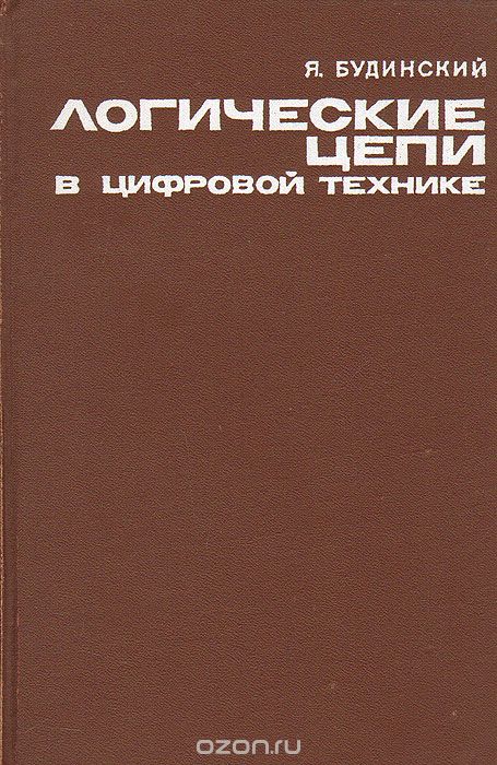 Я. Будинский / Логические цепи в цифровой технике / Даётся систематическое описание принципа действия, ...