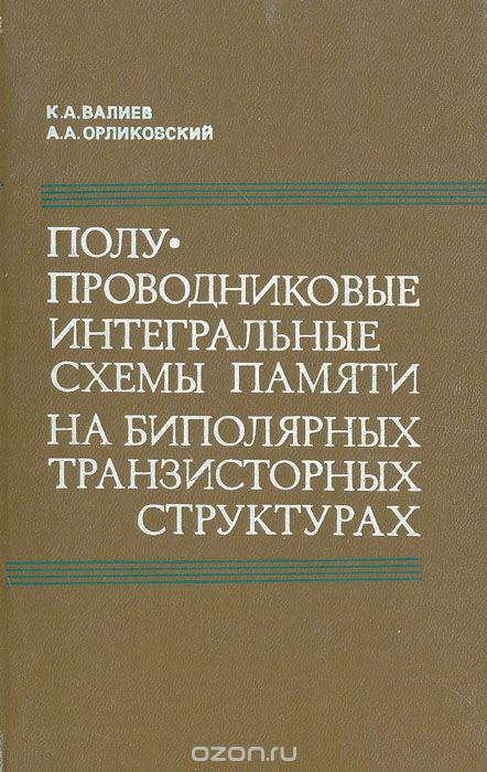 К. А. Валиев, А. А. Орликовский / Полупроводниковые интегральные схемы памяти на биполярных транзисторных структурах / Рассмотрены конструктивно-технологические особенности, ...