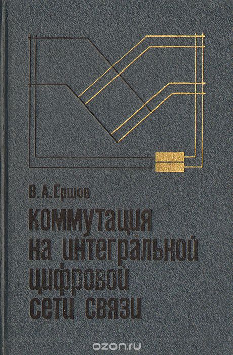 В. А. Ершов / Коммутация на интегральной цифровой сети связи / Излагаются принципы построения коммутационных систем ...