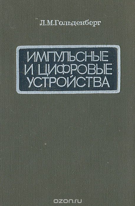 Л. М. Гольденберг / Импульсные и цифровые устройства / В книге излагаются основы теории и расчёта импульсных и цифровых ... Л. М. Гольденберг / Импульсные и цифровые устройства / В книге излагаются основы теории и расчёта импульсных и цифровых ...