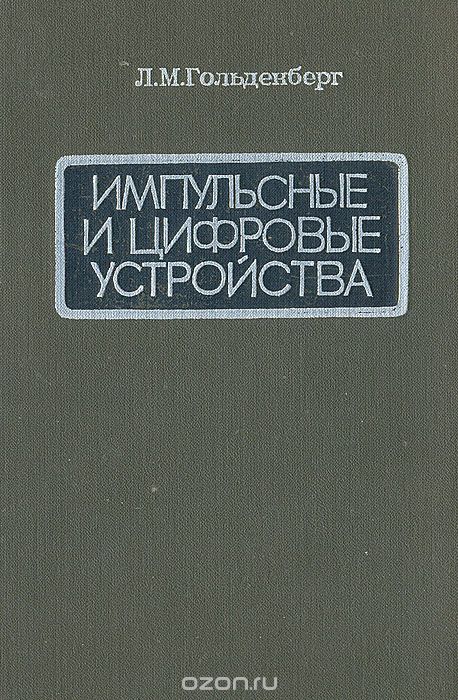 Л. М. Гольденберг / Импульсные и цифровые устройства / В книге излагаются основы теории и расчёта импульсных и цифровых ...