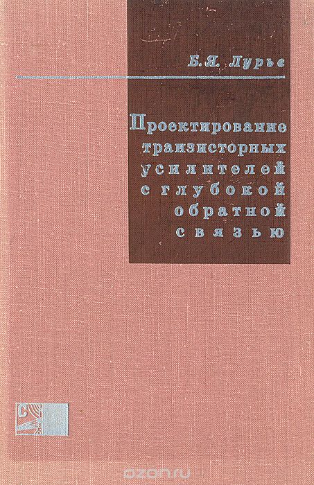 Б. Я. Лурье / Проектирование транзисторных усилителей с глубокой обратной связью / Книга предназначена для инженеров, занимающихся проектированием ...