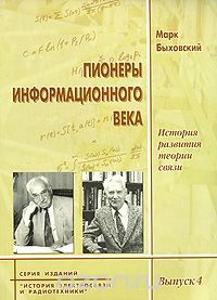 Марк Быховский / Пионеры информационного века. История развития теории связи / Книга, состоящая из двух частей, является первой в исторической ...