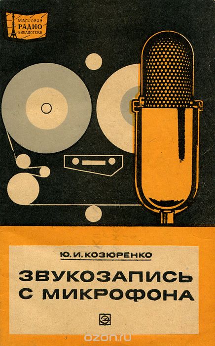 Ю. И. Козюренко / Звукозапись с микрофона / Рассматриваются практические вопросы и технология микрофонной ...