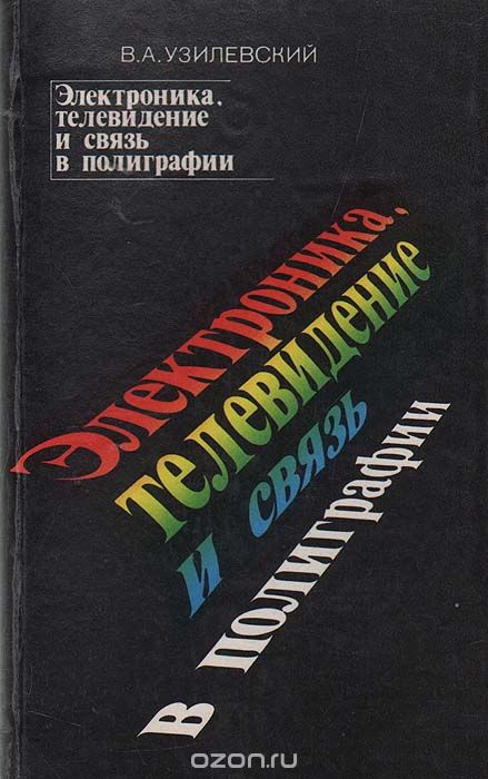 В. А. Узилевский / Электроника, телевидение и связь в полиграфии / В книге рассмотрены принципы построения цветной и черно-белой ...