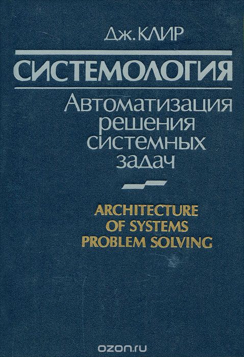 Дж. Клир / Системология. Автоматизация решения системных задач / В книге известного американского учёного дана иерархическая ...