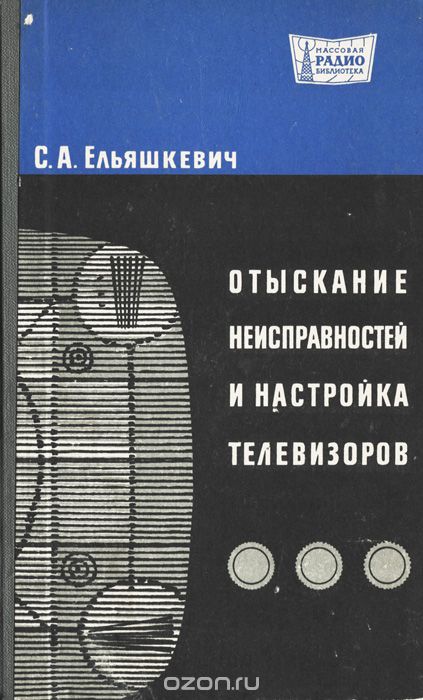 С. А. Ельяшкевич / Отыскание неисправностей и настройка телевизоров / Вашему вниманию предлагается издание «Отыскание неисправностей ... С. А. Ельяшкевич / Отыскание неисправностей и настройка телевизоров / Вашему вниманию предлагается издание «Отыскание неисправностей ...