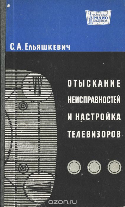 С. А. Ельяшкевич / Отыскание неисправностей и настройка телевизоров / Вашему вниманию предлагается издание «Отыскание неисправностей ...