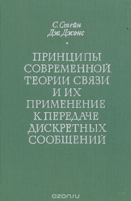 С. Стейн, Дж. Джонс / Принципы современной теории связи и их применение к передаче дискретных сообщений / В книге содержится обзор современных принципов и методов ...