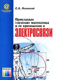 С. А. Ясинский / Прикладная «золотая» математика и её приложения в электросвязи / Приведён новый научный логико-математический аппарат ...