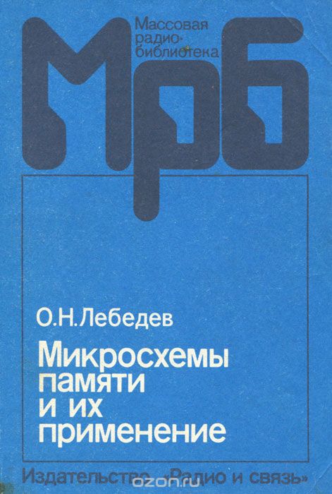 О. Н. Лебедев / Микросхемы памяти и их применение / Рассмотрены устройство, режимы работы, функциональные ...