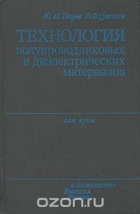 Ю. М. Таиров, В. Ф. Цветков / Технология полупроводниковых и диэлектрических материалов / В книге изложены теоретические основы технологии получения ...