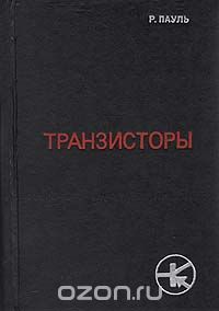 Р. Пауль / Транзисторы. Физические основы и свойства / Более подробно, чем в уже изданных книгах, рассматриваются ... Р. Пауль / Транзисторы. Физические основы и свойства / Более подробно, чем в уже изданных книгах, рассматриваются ...