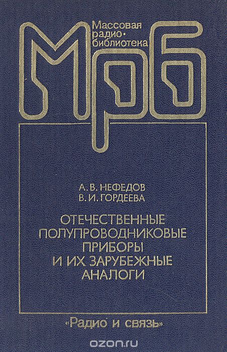 А. В. Нефедов, В. И. Гордеева / Отечественные полупроводниковые приборы и их зарубежные аналоги / Приведены сведения об условных обозначениях, электрических ... А. В. Нефедов, В. И. Гордеева / Отечественные полупроводниковые приборы и их зарубежные аналоги / Приведены сведения об условных обозначениях, электрических ...
