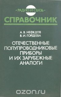 А. В. Нефедов, В. И. Гордеева / Отечественные полупроводниковые приборы и их зарубежные аналоги / Приведены сведения об условных обозначениях, электрических ... А. В. Нефедов, В. И. Гордеева / Отечественные полупроводниковые приборы и их зарубежные аналоги / Приведены сведения об условных обозначениях, электрических ...