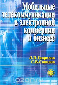 Л. П. Гаврилов, С. В. Соколов / Мобильные телекоммуникации в электронной коммерции и бизнесе / Рассмотрены мобильные телекоммуникации, применяемые в ... Л. П. Гаврилов, С. В. Соколов / Мобильные телекоммуникации в электронной коммерции и бизнесе / Рассмотрены мобильные телекоммуникации, применяемые в ...