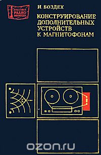 И. Боздех / Конструирование дополнительных устройств к магнитофонам / В книге чехословацкого инженера И.Боздеха в популярной форме ... И. Боздех / Конструирование дополнительных устройств к магнитофонам / В книге чехословацкого инженера И.Боздеха в популярной форме ...