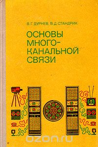 В. Г. Дурнев, В. Д. Стандрик / Основы многоканальной связи / Описываются физические явления и процессы, лежащие в основе ...