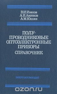 В. И. Иванов, А. И. Аксенов, А. М. Юшин / Полупроводниковые оптоэлектронные приборы. Справочник / Приведены сведения о физике полупроводниковых оптоэлектронных ... В. И. Иванов, А. И. Аксенов, А. М. Юшин / Полупроводниковые оптоэлектронные приборы. Справочник / Приведены сведения о физике полупроводниковых оптоэлектронных ...