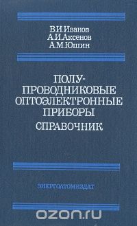 В. И. Иванов, А. И. Аксенов, А. М. Юшин / Полупроводниковые оптоэлектронные приборы. Справочник / Приведены сведения о физике полупроводниковых оптоэлектронных ...