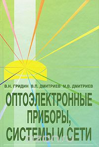 В. Н. Гридин, В. П. Дмитриев, М. В. Дмитриев / Оптоэлектронные приборы, системы и сети / В монографии рассмотрены методологические основы применения ...