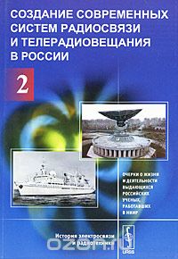  / Создание современных систем радиосвязи и телерадиовещания в России. В 2 частях. Часть 2. Очерки о жизни и деятельности выдающихся российских ученых, работавших в НИИР / Данная книга, выходящая в двух частях, посвящена впечатляющей ...