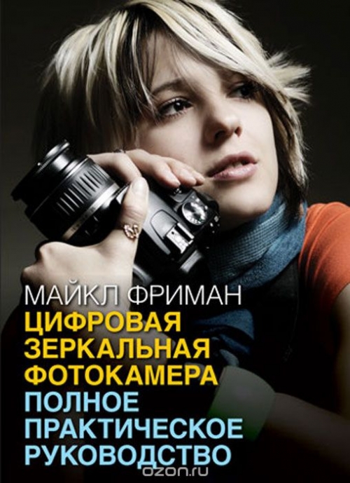 Майкл Фриман / Цифровая зеркальная фотокамера. Полное практическое руководство / Эта книга поможет вам максимально использовать все возможности ... Майкл Фриман / Цифровая зеркальная фотокамера. Полное практическое руководство / Эта книга поможет вам максимально использовать все возможности ...