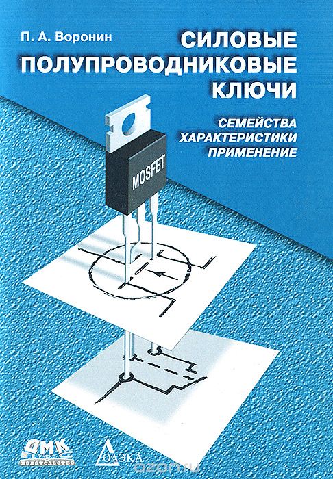 П. А. Воронин / Силовые полупроводниковые ключи. Семейства, характеристики, применение / Представлена эволюция развития семейств мощных ключевых ...