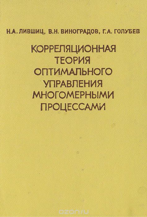 Н. А. Лившиц, В. Н. Виноградов, Г. А. Голубев / Корреляционная теория оптимального управления многомерными процессами / В книге излагается современная корреляционная теория ... Н. А. Лившиц, В. Н. Виноградов, Г. А. Голубев / Корреляционная теория оптимального управления многомерными процессами / В книге излагается современная корреляционная теория ...