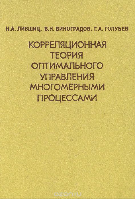 Н. А. Лившиц, В. Н. Виноградов, Г. А. Голубев / Корреляционная теория оптимального управления многомерными процессами / В книге излагается современная корреляционная теория ...