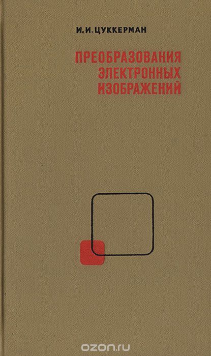 И. И. Цуккерман / Преобразования электронных изображений / В книге изложены основы теории и технические методы ... И. И. Цуккерман / Преобразования электронных изображений / В книге изложены основы теории и технические методы ...